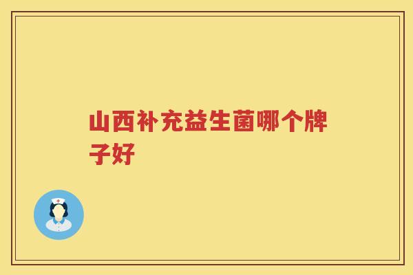 山西补充益生菌哪个牌子好