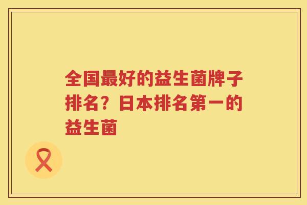 全国最好的益生菌牌子排名？日本排名第一的益生菌