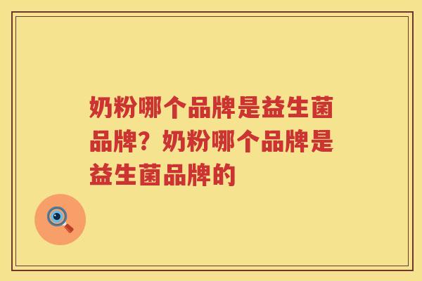 奶粉哪个品牌是益生菌品牌？奶粉哪个品牌是益生菌品牌的
