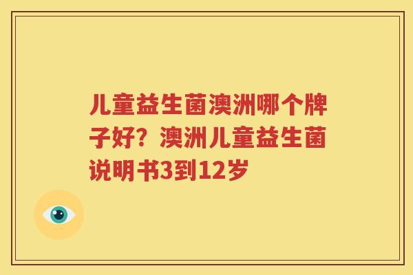 儿童益生菌澳洲哪个牌子好？澳洲儿童益生菌说明书3到12岁