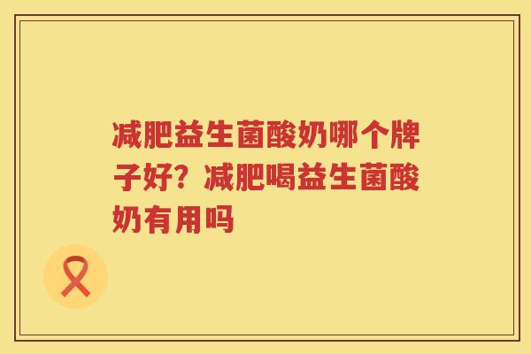 减肥益生菌酸奶哪个牌子好？减肥喝益生菌酸奶有用吗