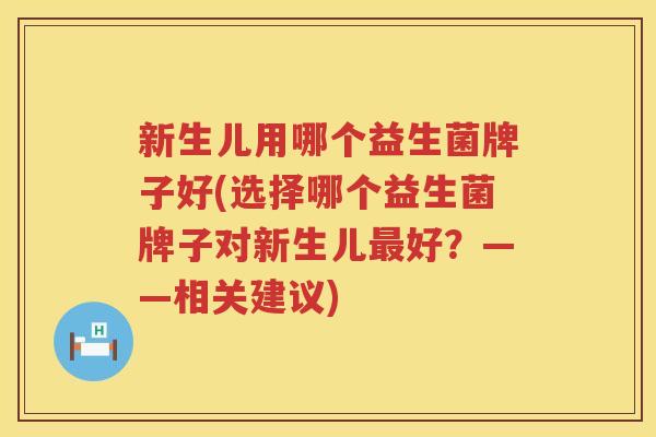 新生儿用哪个益生菌牌子好(选择哪个益生菌牌子对新生儿最好？——相关建议)