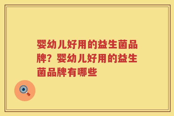 婴幼儿好用的益生菌品牌？婴幼儿好用的益生菌品牌有哪些
