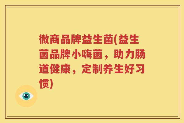微商品牌益生菌(益生菌品牌小嗨菌，助力肠道健康，定制养生好习惯)