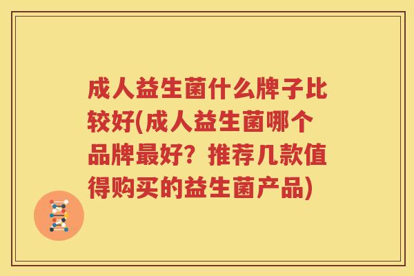 成人益生菌什么牌子比较好(成人益生菌哪个品牌最好？推荐几款值得购买的益生菌产品)