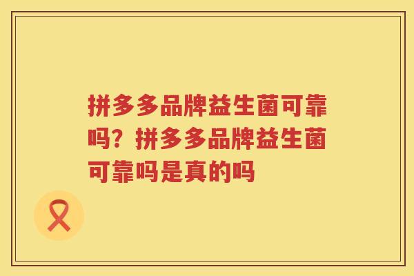 拼多多品牌益生菌可靠吗？拼多多品牌益生菌可靠吗是真的吗