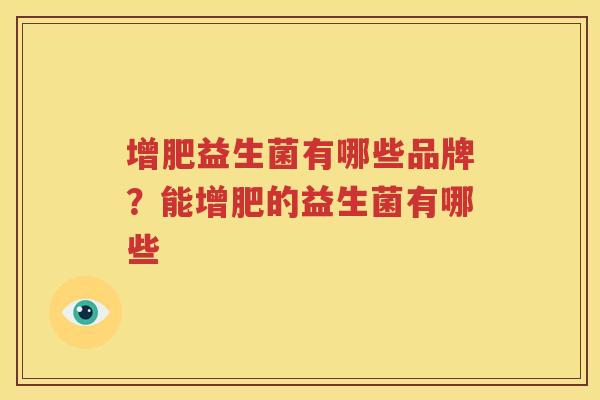 增肥益生菌有哪些品牌？能增肥的益生菌有哪些