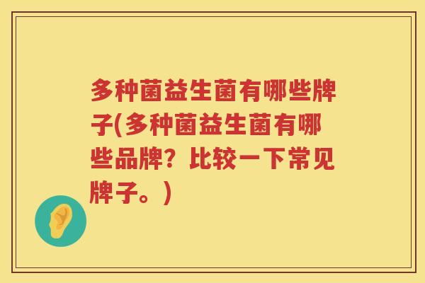 多种菌益生菌有哪些牌子(多种菌益生菌有哪些品牌？比较一下常见牌子。)