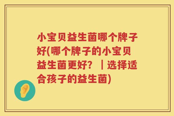 小宝贝益生菌哪个牌子好(哪个牌子的小宝贝益生菌更好？｜选择适合孩子的益生菌)
