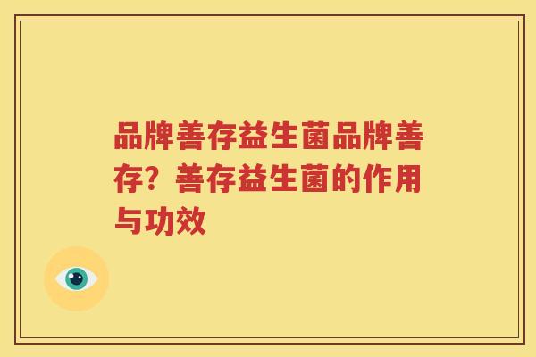 品牌善存益生菌品牌善存？善存益生菌的作用与功效