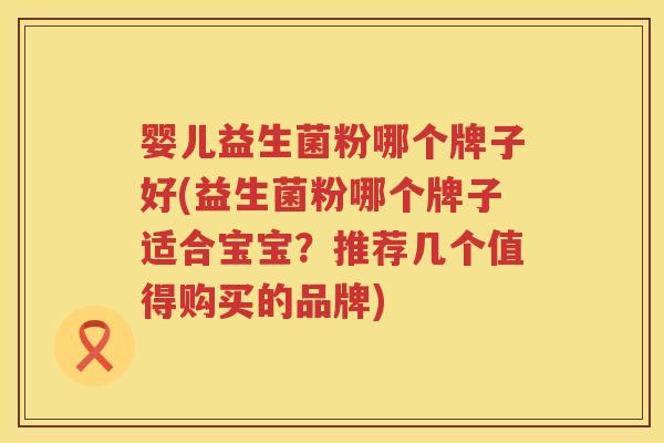 婴儿益生菌粉哪个牌子好(益生菌粉哪个牌子适合宝宝？推荐几个值得购买的品牌)