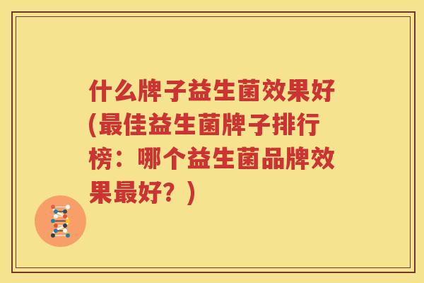什么牌子益生菌效果好(最佳益生菌牌子排行榜：哪个益生菌品牌效果最好？)