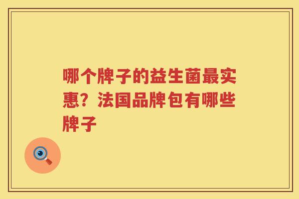 哪个牌子的益生菌最实惠？法国品牌包有哪些牌子