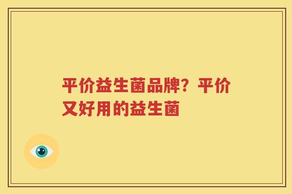 平价益生菌品牌？平价又好用的益生菌