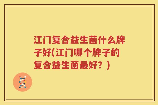 江门复合益生菌什么牌子好(江门哪个牌子的复合益生菌最好？)