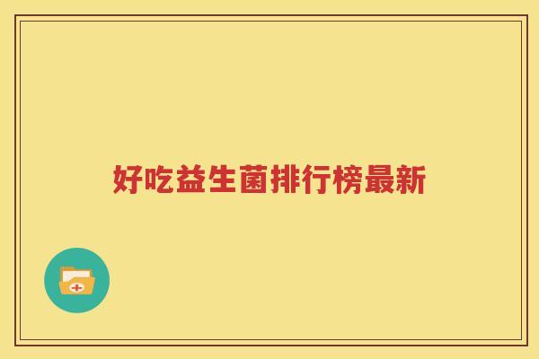 好吃益生菌排行榜最新