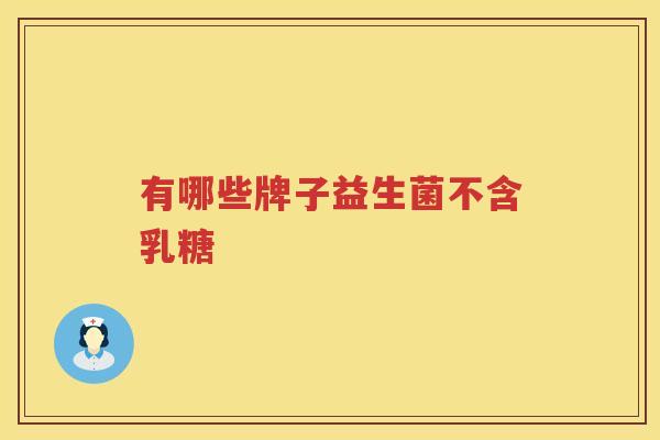 有哪些牌子益生菌不含乳糖