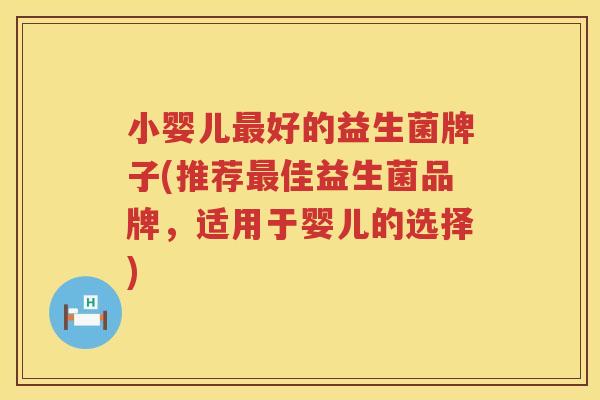 小婴儿最好的益生菌牌子(推荐最佳益生菌品牌，适用于婴儿的选择)