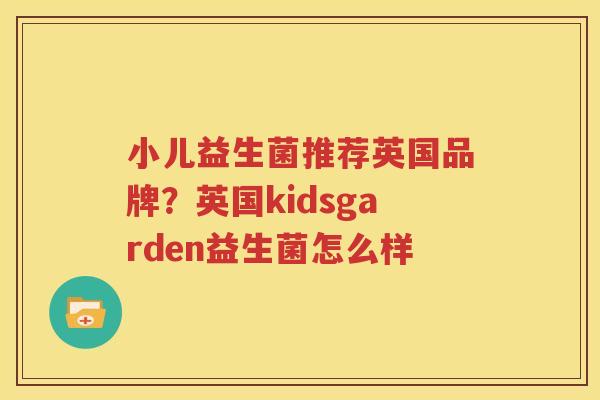 小儿益生菌推荐英国品牌？英国kidsgarden益生菌怎么样
