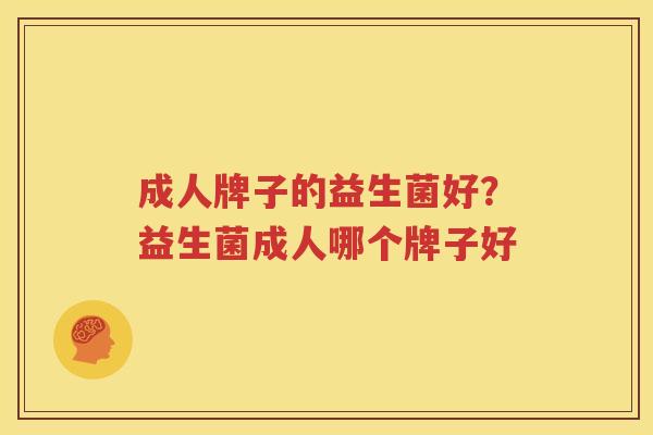 成人牌子的益生菌好？益生菌成人哪个牌子好