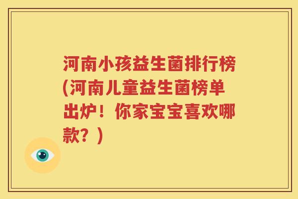 河南小孩益生菌排行榜(河南儿童益生菌榜单出炉！你家宝宝喜欢哪款？)
