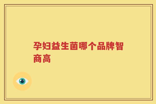 孕妇益生菌哪个品牌智商高