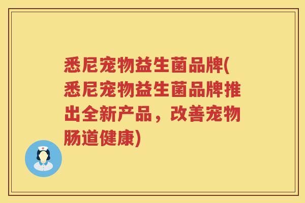 悉尼宠物益生菌品牌(悉尼宠物益生菌品牌推出全新产品，改善宠物肠道健康)