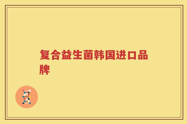复合益生菌韩国进口品牌
