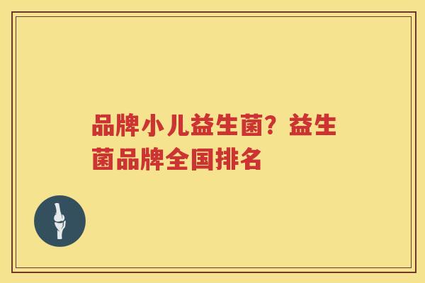 品牌小儿益生菌？益生菌品牌全国排名