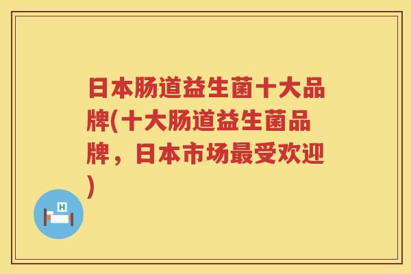 日本肠道益生菌十大品牌(十大肠道益生菌品牌，日本市场最受欢迎)