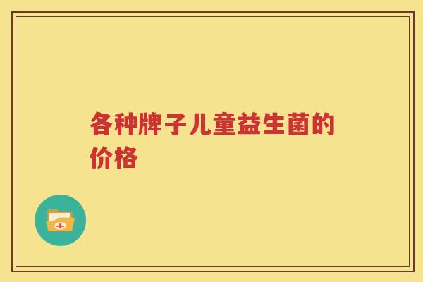 各种牌子儿童益生菌的价格