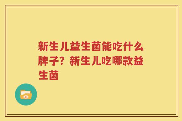 新生儿益生菌能吃什么牌子？新生儿吃哪款益生菌