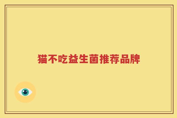猫不吃益生菌推荐品牌