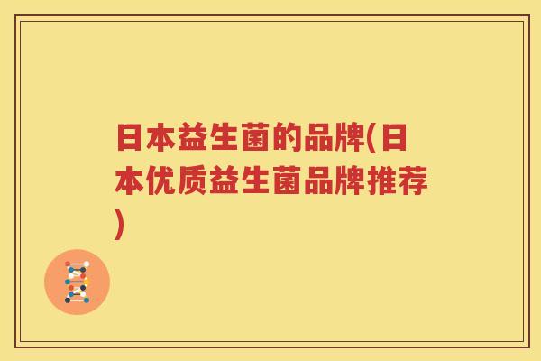日本益生菌的品牌(日本优质益生菌品牌推荐)