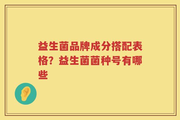 益生菌品牌成分搭配表格？益生菌菌种号有哪些
