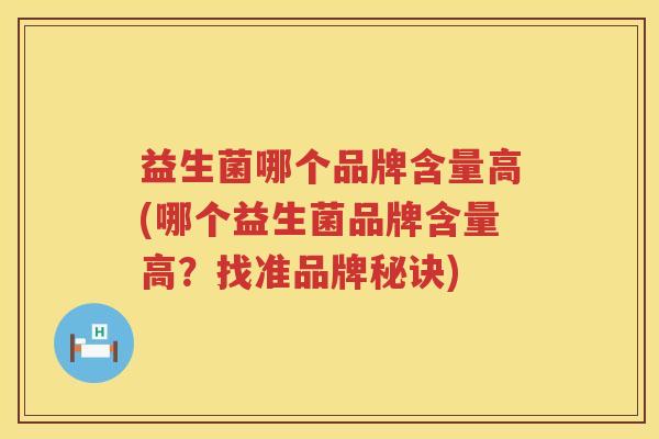 益生菌哪个品牌含量高(哪个益生菌品牌含量高？找准品牌秘诀)
