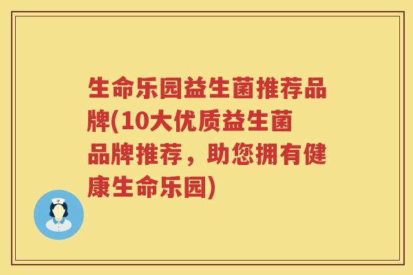 生命乐园益生菌推荐品牌(10大优质益生菌品牌推荐，助您拥有健康生命乐园)