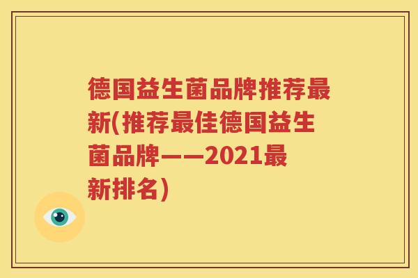 德国益生菌品牌推荐最新(推荐最佳德国益生菌品牌——2021最新排名)