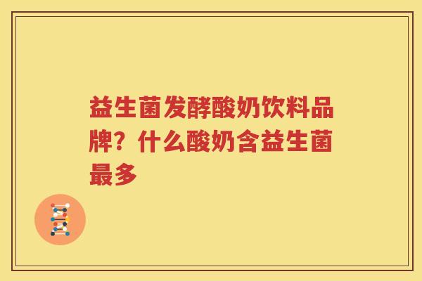 益生菌发酵酸奶饮料品牌？什么酸奶含益生菌最多