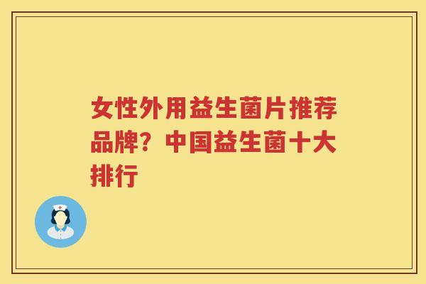 女性外用益生菌片推荐品牌？中国益生菌十大排行