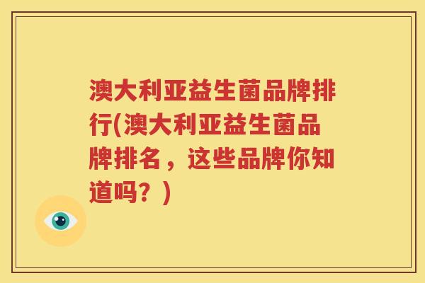 澳大利亚益生菌品牌排行(澳大利亚益生菌品牌排名，这些品牌你知道吗？)