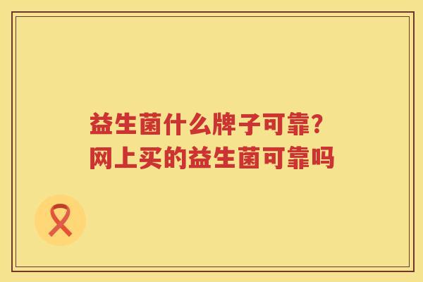 益生菌什么牌子可靠？网上买的益生菌可靠吗