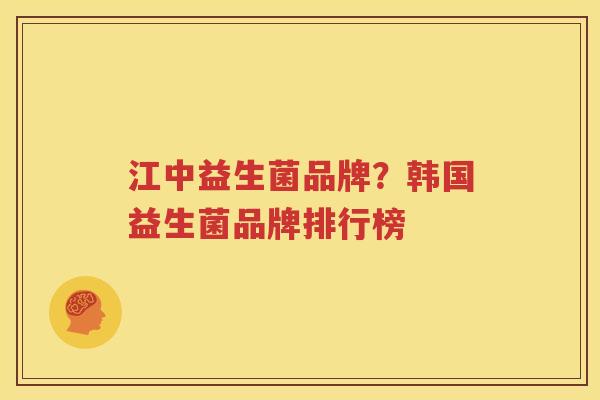 江中益生菌品牌？韩国益生菌品牌排行榜