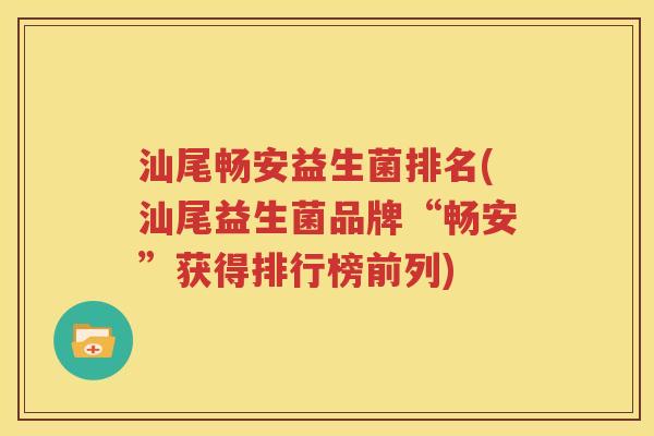 汕尾畅安益生菌排名(汕尾益生菌品牌“畅安”获得排行榜前列)