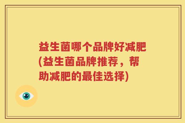 益生菌哪个品牌好减肥(益生菌品牌推荐，帮助减肥的最佳选择)