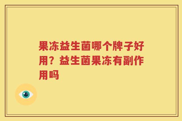 果冻益生菌哪个牌子好用？益生菌果冻有副作用吗