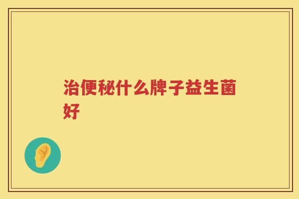 治便秘什么牌子益生菌好