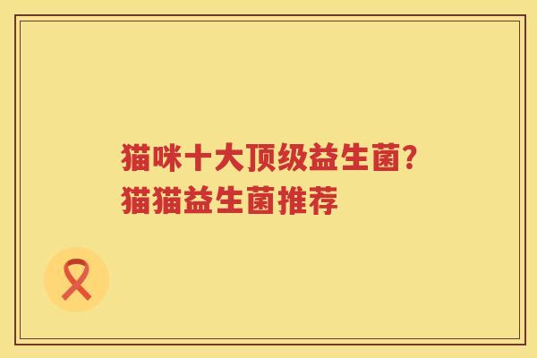 猫咪十大顶级益生菌？猫猫益生菌推荐