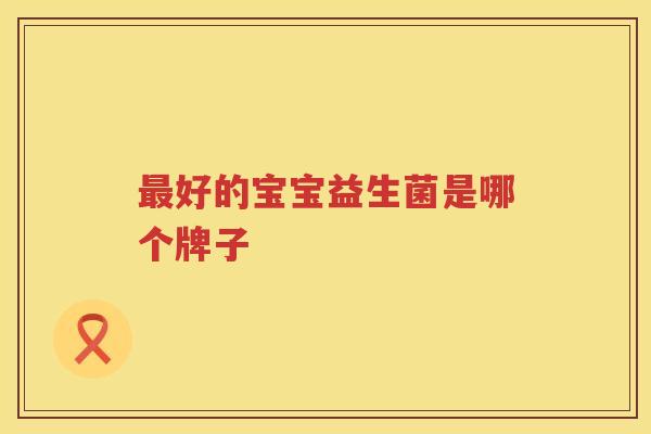 最好的宝宝益生菌是哪个牌子