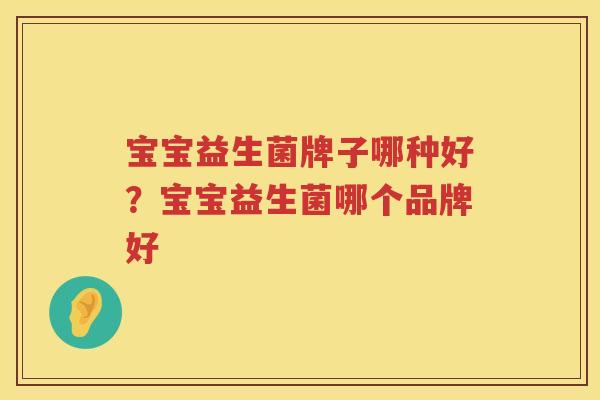 宝宝益生菌牌子哪种好？宝宝益生菌哪个品牌好
